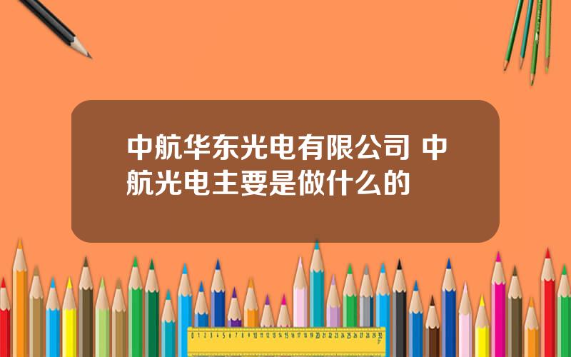 中航华东光电有限公司 中航光电主要是做什么的